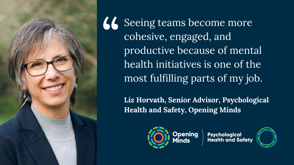 In her latest blog, Liz Horvath, Senior Advisor at Opening Minds, reflects on her passion for psychological health and safety in the workplace. She shares how promoting mental well-being is key to creating environments where employees feel valued, supported, and empowered to flourish.